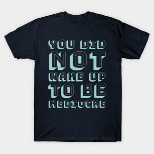 You did not wake up to be mediocre T-Shirt